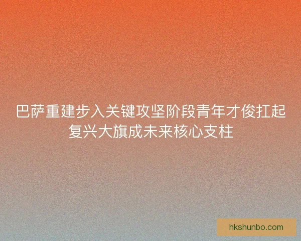 巴萨重建步入关键攻坚阶段青年才俊扛起复兴大旗成未来核心支柱 巴萨重建步入关键攻坚阶段青年才俊扛起复兴大旗成未来核心支柱