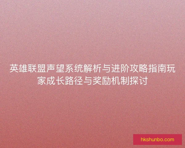 英雄联盟声望系统解析与进阶攻略指南玩家成长路径与奖励机制探讨 英雄联盟声望系统解析与进阶攻略指南玩家成长路径与奖励机制探讨
