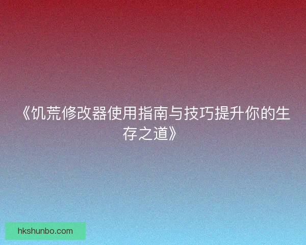 《饥荒修改器使用指南与技巧提升你的生存之道》 《饥荒修改器使用指南与技巧提升你的生存之道》
