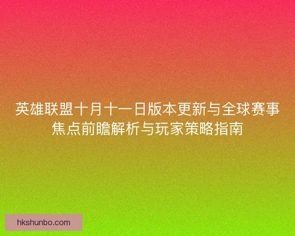 英雄联盟十月十一日版本更新与全球赛事焦点前瞻解析与玩家策略指南 英雄联盟十月十一日版本更新与全球赛事焦点前瞻解析与玩家策略指南