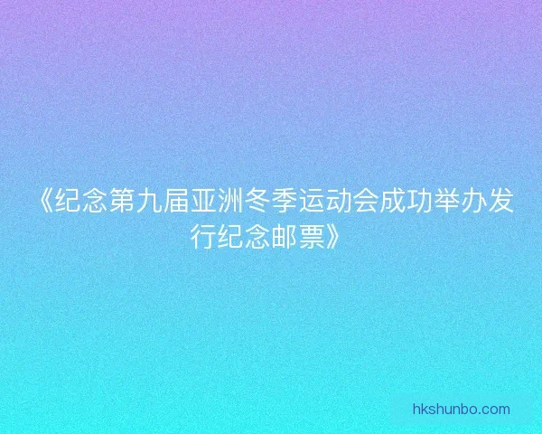 《纪念第九届亚洲冬季运动会成功举办发行纪念邮票》 《纪念第九届亚洲冬季运动会成功举办发行纪念邮票》