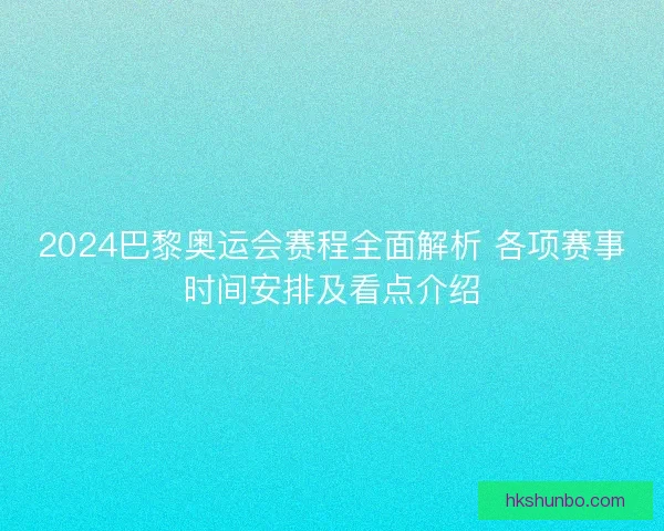 2024巴黎奥运会赛程全面解析 各项赛事时间安排及看点介绍 2024巴黎奥运会赛程全面解析 各项赛事时间安排及看点介绍
